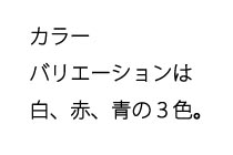 カラーバリエーションは、白、赤、青の３色。