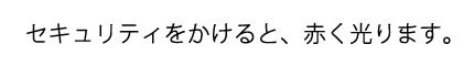 セキュリティをかけると、赤く光ります。